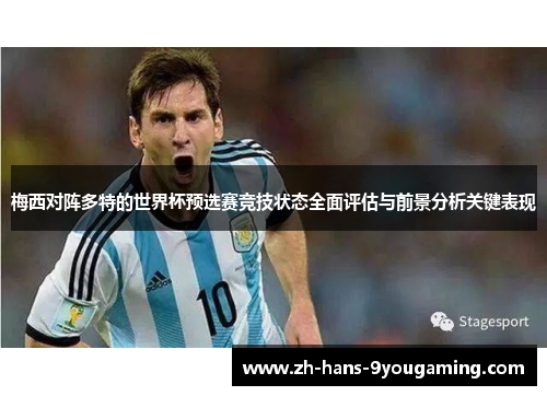 梅西对阵多特的世界杯预选赛竞技状态全面评估与前景分析关键表现 梅西对阵多特的世界杯预选赛竞技状态全面评估与前景分析关键表现