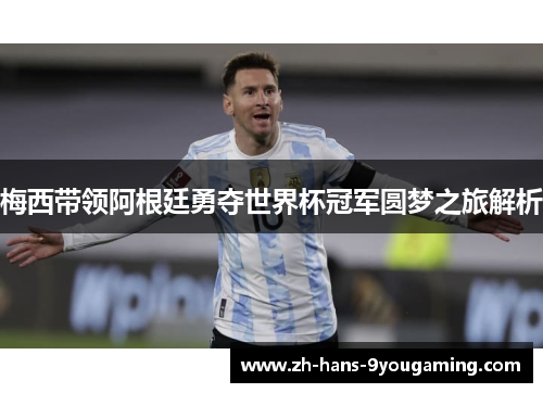 梅西带领阿根廷勇夺世界杯冠军圆梦之旅解析