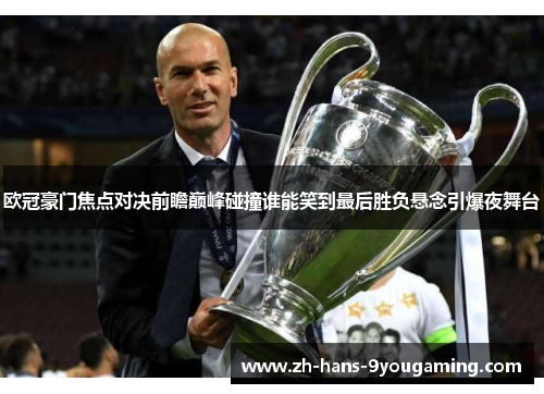 欧冠豪门焦点对决前瞻巅峰碰撞谁能笑到最后胜负悬念引爆夜舞台