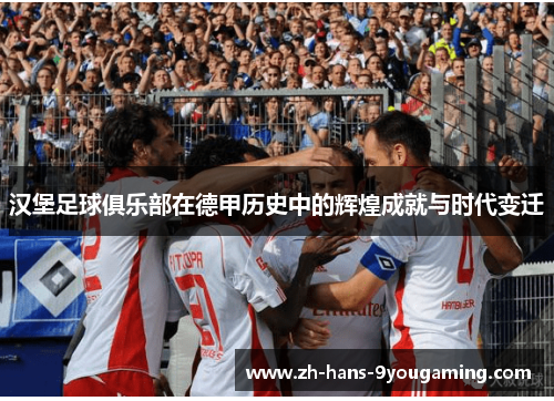 汉堡足球俱乐部在德甲历史中的辉煌成就与时代变迁 汉堡足球俱乐部在德甲历史中的辉煌成就与时代变迁