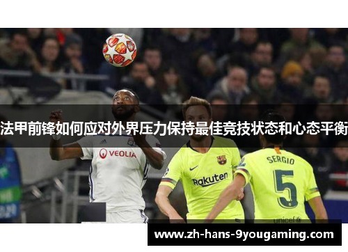 法甲前锋如何应对外界压力保持最佳竞技状态和心态平衡 法甲前锋如何应对外界压力保持最佳竞技状态和心态平衡