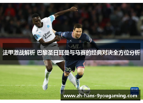 法甲激战解析 巴黎圣日耳曼与马赛的经典对决全方位分析