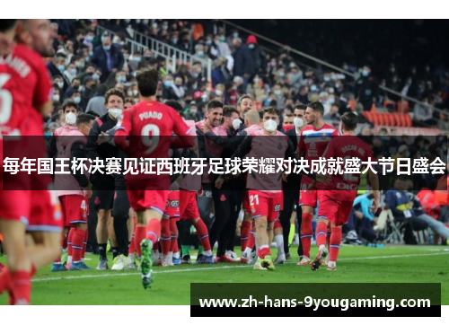 每年国王杯决赛见证西班牙足球荣耀对决成就盛大节日盛会 每年国王杯决赛见证西班牙足球荣耀对决成就盛大节日盛会