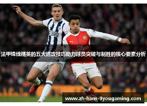 法甲锋线精英的五大进攻技巧助力球员突破与制胜的核心要素分析
