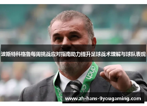 波斯特科格鲁每周挑战应对指南助力提升足球战术理解与球队表现