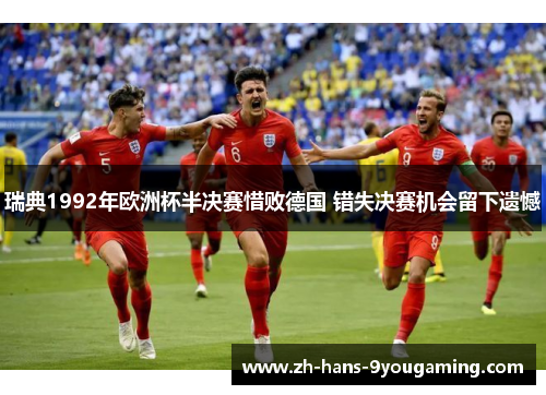 瑞典1992年欧洲杯半决赛惜败德国 错失决赛机会留下遗憾