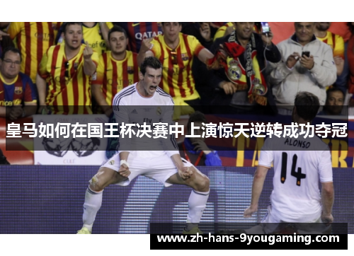 皇马如何在国王杯决赛中上演惊天逆转成功夺冠