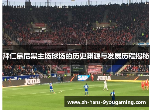 拜仁慕尼黑主场球场的历史渊源与发展历程揭秘